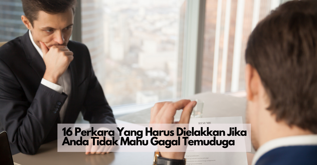 16 Perkara Yang Harus Dielakkan Jika Anda Tidak Mahu Gagal Temuduga