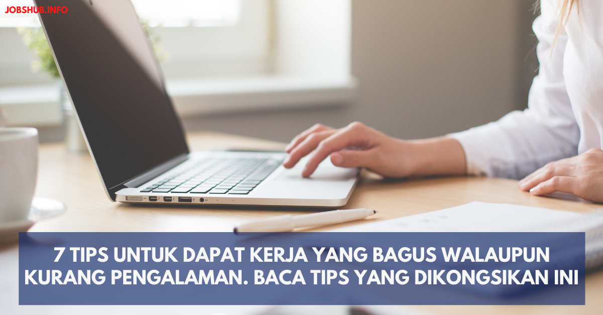 7 Tips Untuk Dapat Kerja Yang Bagus Walaupun Kurang Pengalaman. Baca Tips Yang Dikongsikan Ini