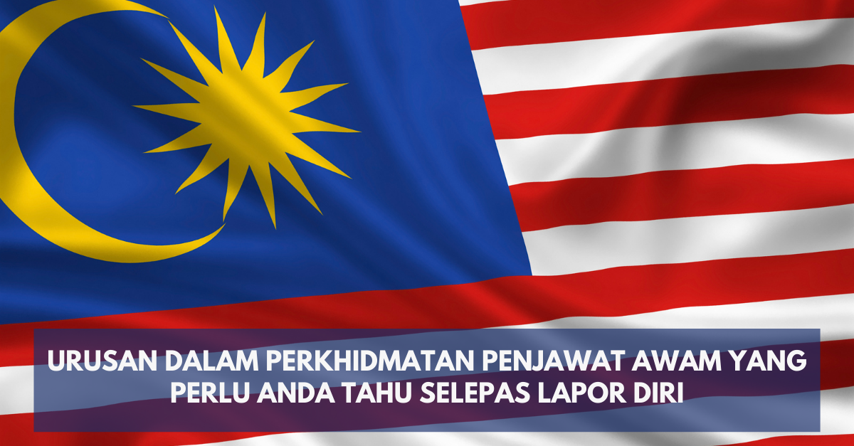 Urusan Dalam Perkhidmatan Penjawat Awam Yang Perlu Anda Tahu Selepas Lapor Diri