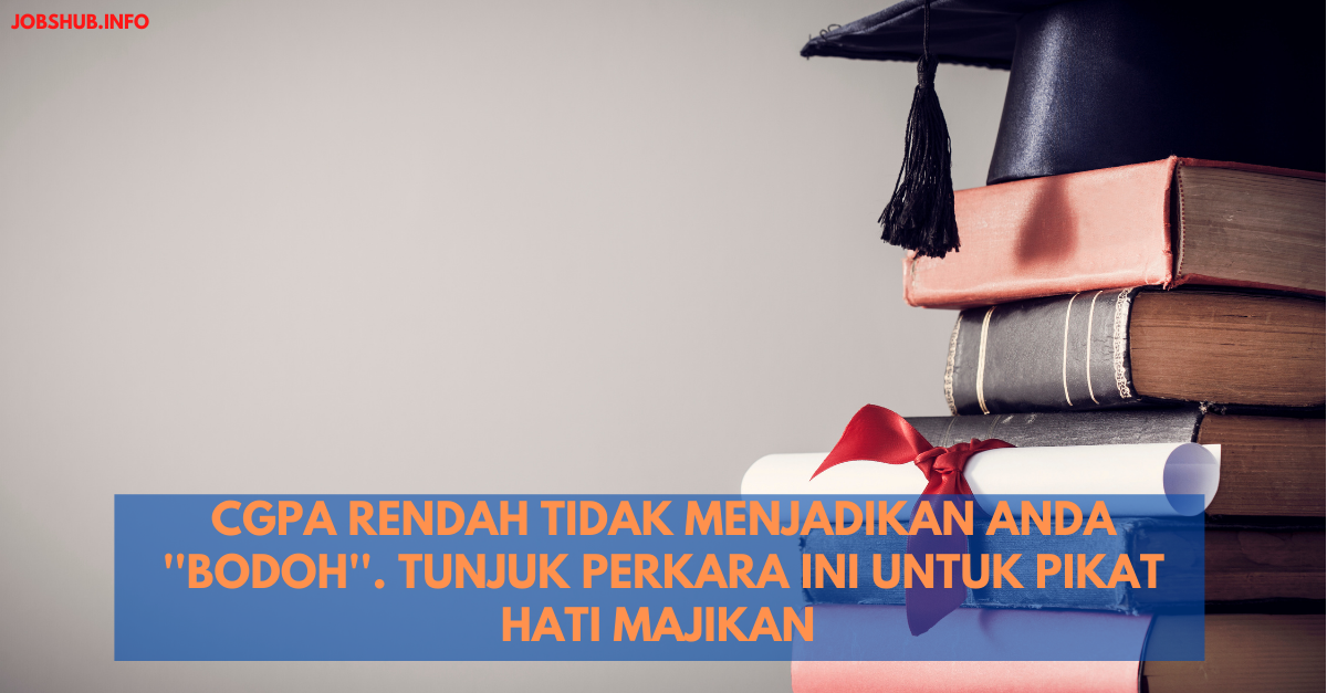 CGPA Rendah Tidak Menjadikan Anda ”Bodoh”. Tunjuk Perkara Ini Untuk Pikat Hati Majikan