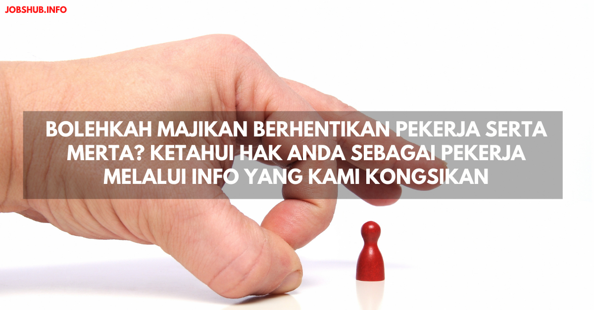 Bolehkah Majikan Berhentikan Pekerja Serta Merta? Ketahui Hak Anda Sebagai Pekerja Melalui Info Yang Kami Kongsikan