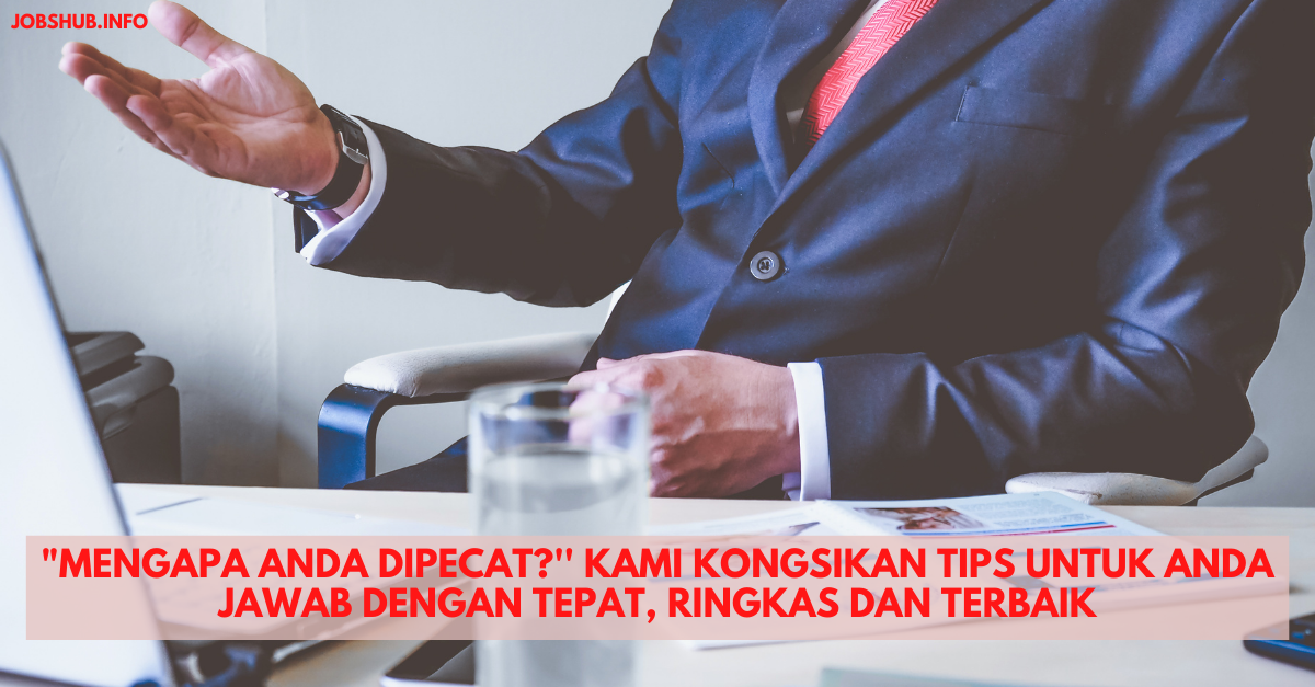 “Mengapa Anda Dipecat?” Kami Kongsikan Tips Untuk Anda Jawab Dengan Tepat, Ringkas Dan Terbaik
