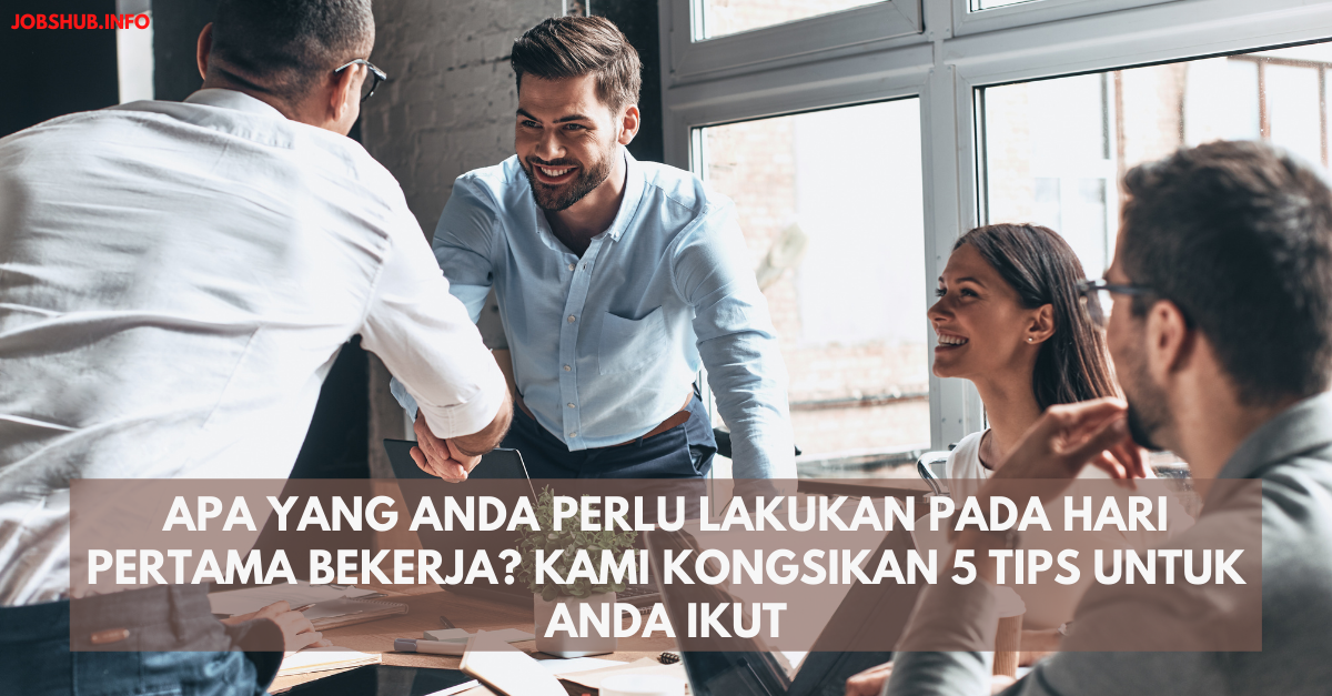 Apa Yang Anda Perlu Lakukan Pada Hari Pertama Bekerja? Kami Kongsikan 5 Tips Untuk Anda Ikut