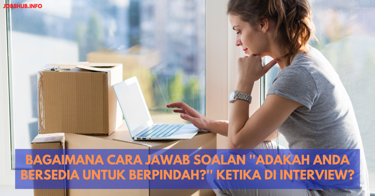 Bagaimana Cara Jawab Soalan ”Adakah Anda Bersedia Untuk Berpindah?” Ketika Di Interview?