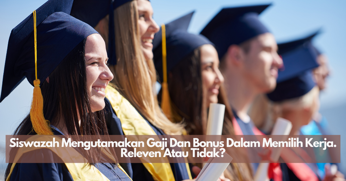 Siswazah Mengutamakan Gaji Dan Bonus Dalam Memilih Kerja. Releven Atau Tidak?