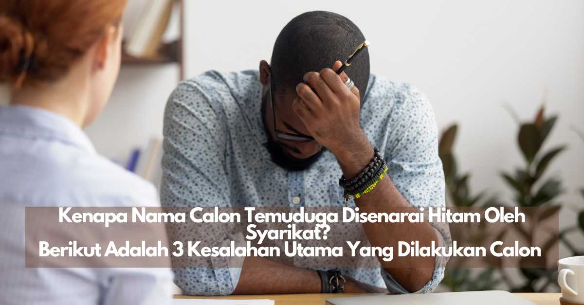 Kenapa Nama Calon Temuduga Disenarai Hitam Oleh Syarikat? Berikut Adalah 3 Kesalahan Utama Yang Dilakukan Calon