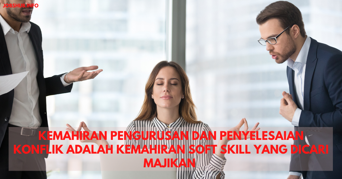 Kemahiran Pengurusan Dan Penyelesaian Konflik Adalah Kemahiran Soft Skill Yang Dicari Majikan
