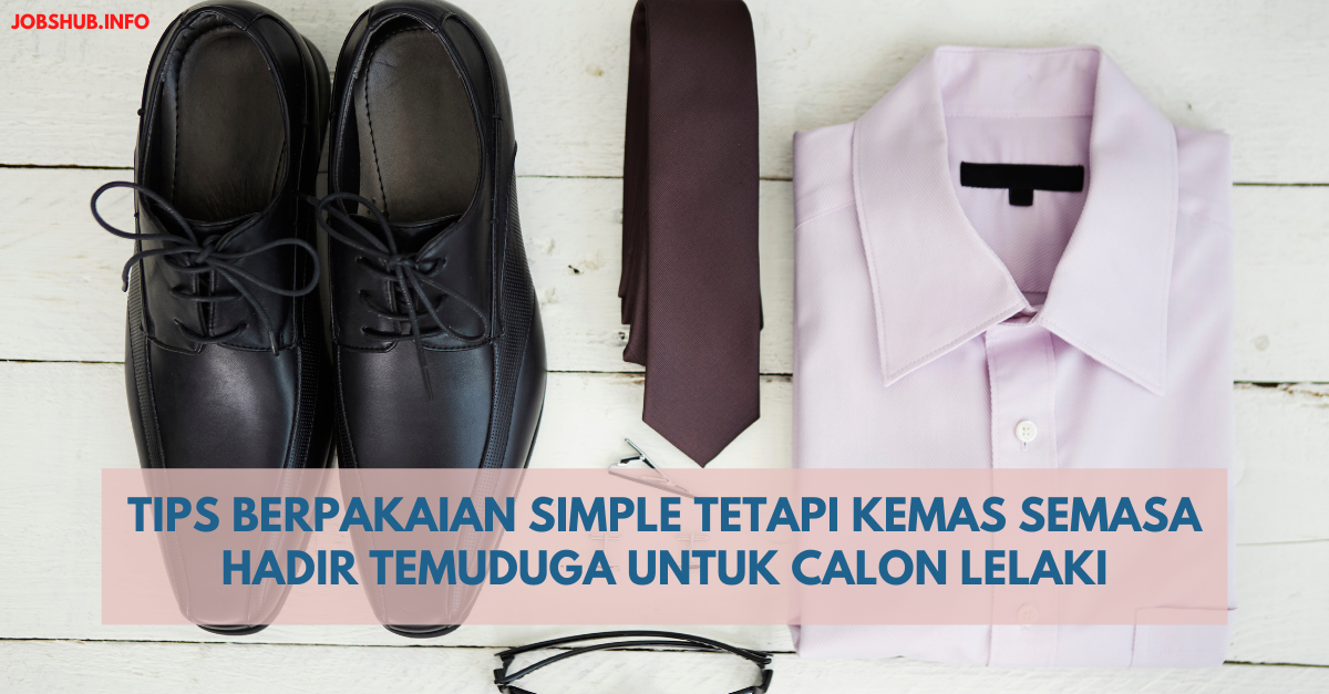 Tips Berpakaian Simple Tetapi Kemas Semasa Hadir Temuduga Untuk Calon Lelaki