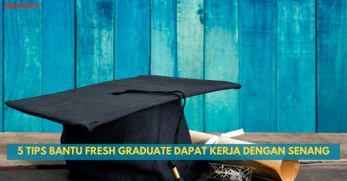 5 Tips Bantu Fresh Graduate Dapat Kerja Dengan Senang